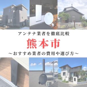 熊本市のアンテナ工事業者比較！費用や選び方もご紹介